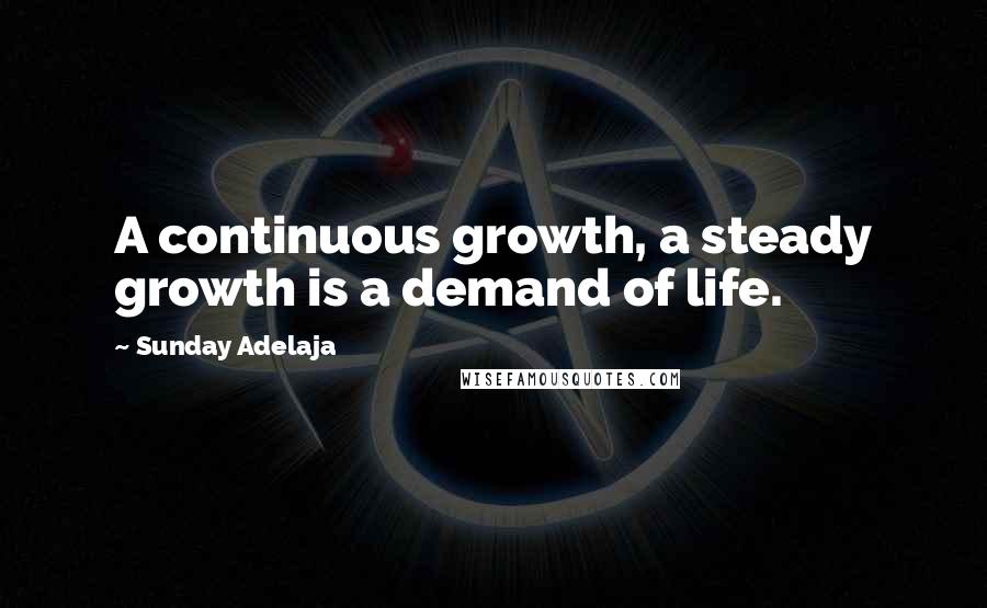 Sunday Adelaja Quotes: A continuous growth, a steady growth is a demand of life.