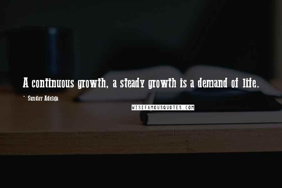 Sunday Adelaja Quotes: A continuous growth, a steady growth is a demand of life.