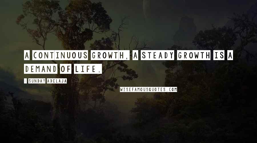 Sunday Adelaja Quotes: A continuous growth, a steady growth is a demand of life.