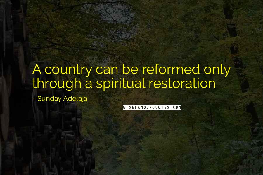 Sunday Adelaja Quotes: A country can be reformed only through a spiritual restoration