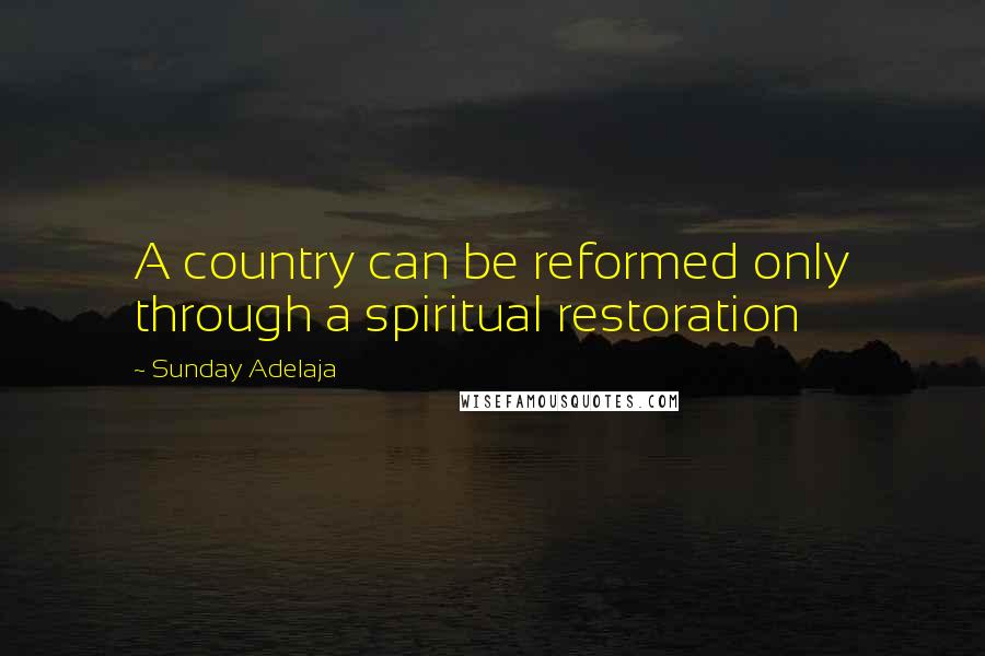 Sunday Adelaja Quotes: A country can be reformed only through a spiritual restoration