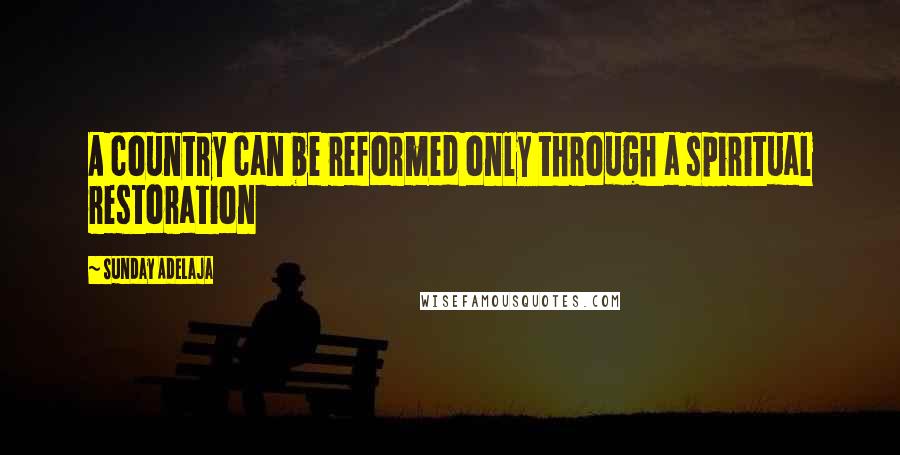 Sunday Adelaja Quotes: A country can be reformed only through a spiritual restoration