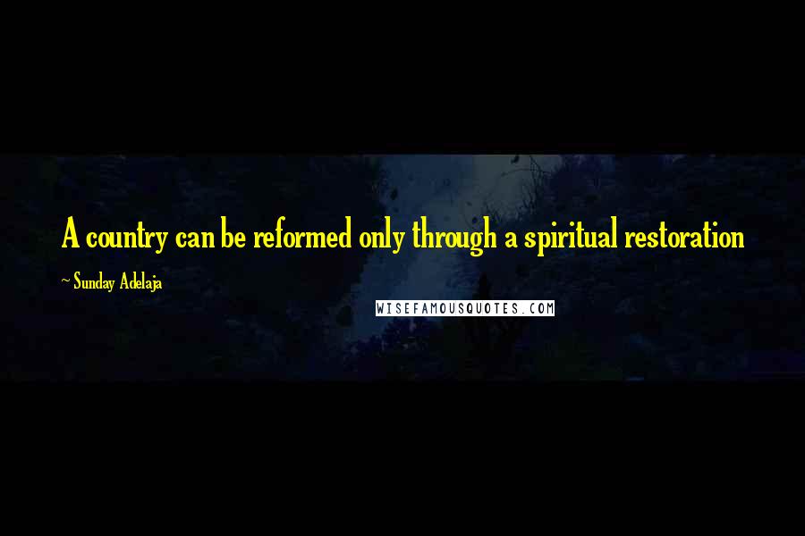 Sunday Adelaja Quotes: A country can be reformed only through a spiritual restoration