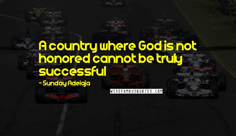 Sunday Adelaja Quotes: A country where God is not honored cannot be truly successful