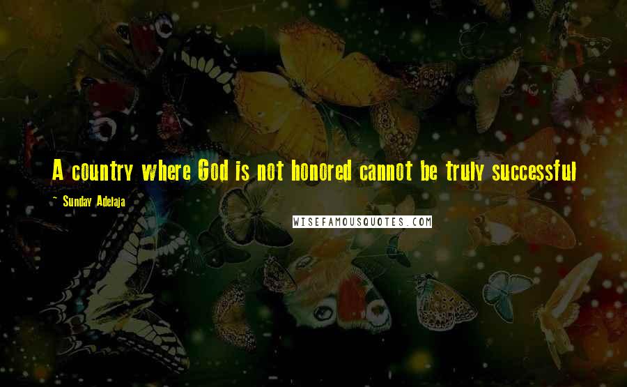 Sunday Adelaja Quotes: A country where God is not honored cannot be truly successful