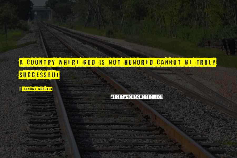 Sunday Adelaja Quotes: A country where God is not honored cannot be truly successful