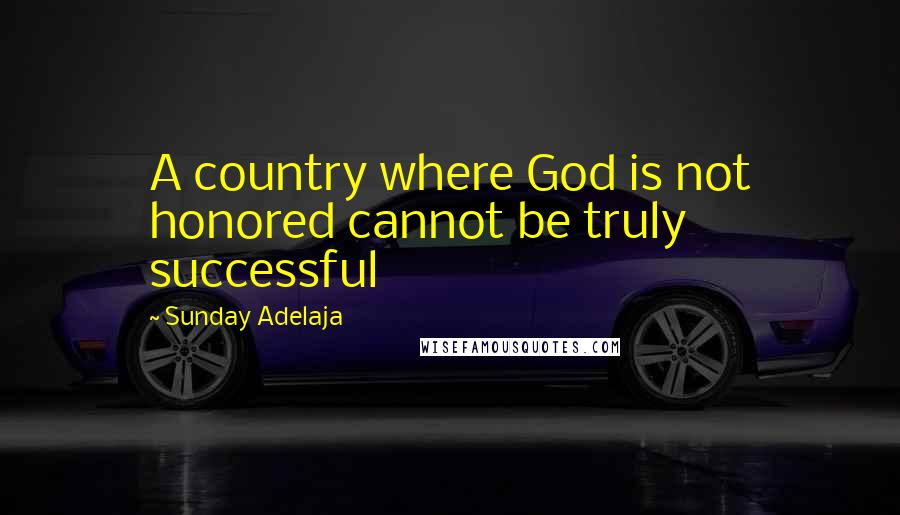Sunday Adelaja Quotes: A country where God is not honored cannot be truly successful