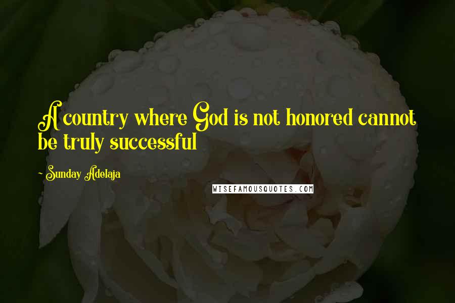 Sunday Adelaja Quotes: A country where God is not honored cannot be truly successful