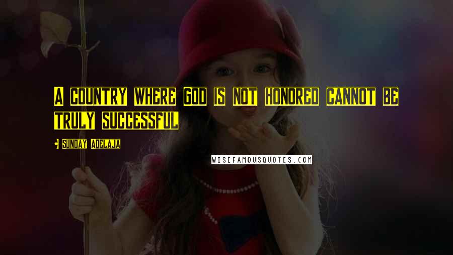 Sunday Adelaja Quotes: A country where God is not honored cannot be truly successful