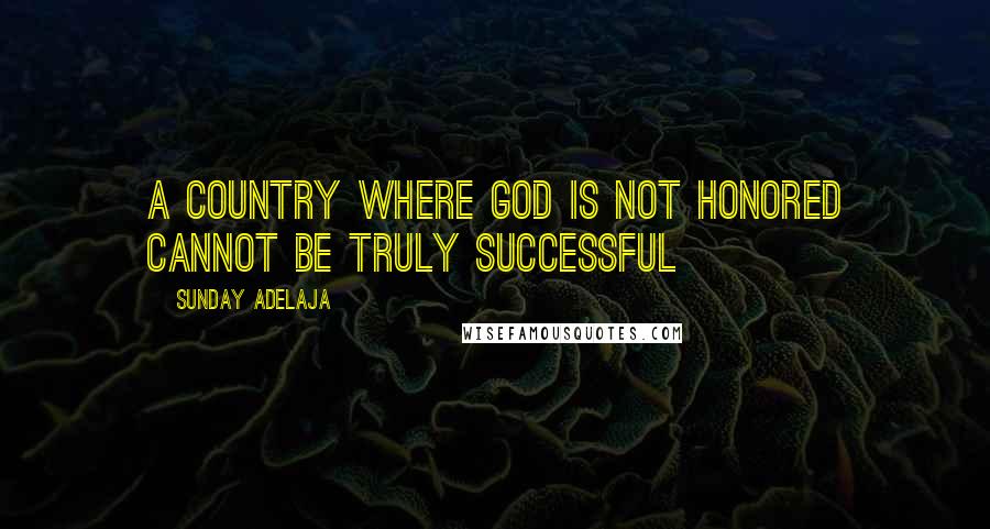 Sunday Adelaja Quotes: A country where God is not honored cannot be truly successful