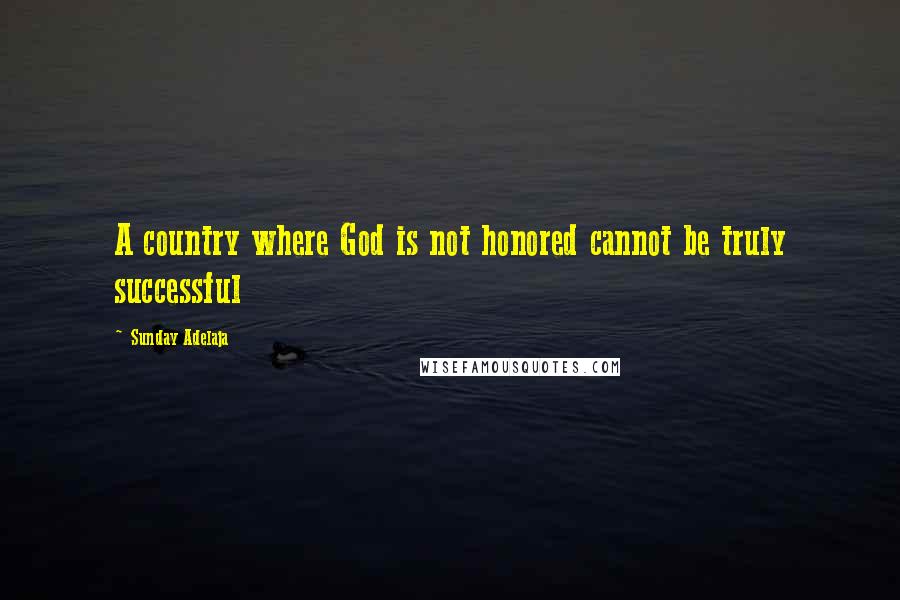 Sunday Adelaja Quotes: A country where God is not honored cannot be truly successful
