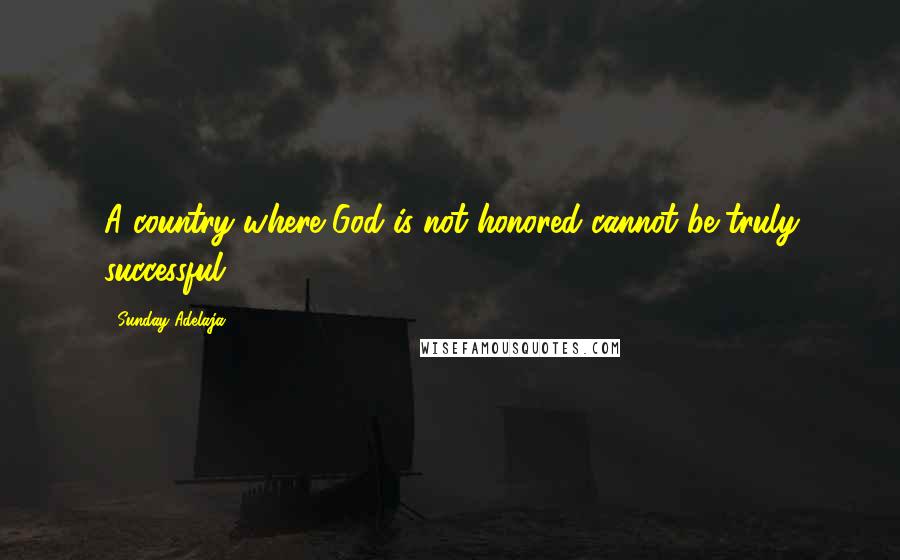 Sunday Adelaja Quotes: A country where God is not honored cannot be truly successful