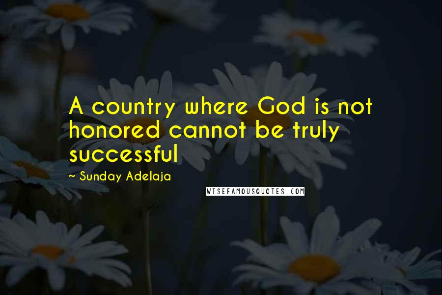 Sunday Adelaja Quotes: A country where God is not honored cannot be truly successful
