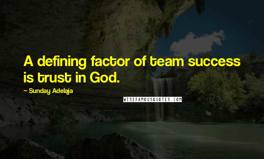 Sunday Adelaja Quotes: A defining factor of team success is trust in God.