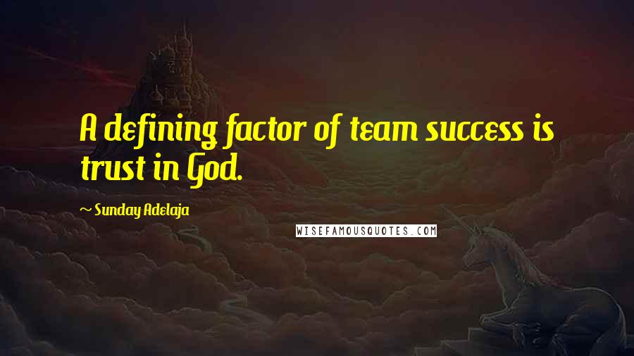 Sunday Adelaja Quotes: A defining factor of team success is trust in God.