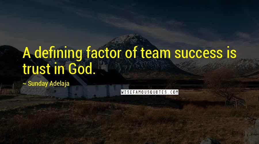 Sunday Adelaja Quotes: A defining factor of team success is trust in God.