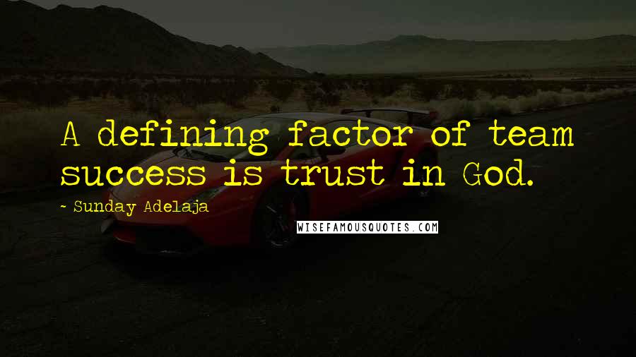 Sunday Adelaja Quotes: A defining factor of team success is trust in God.