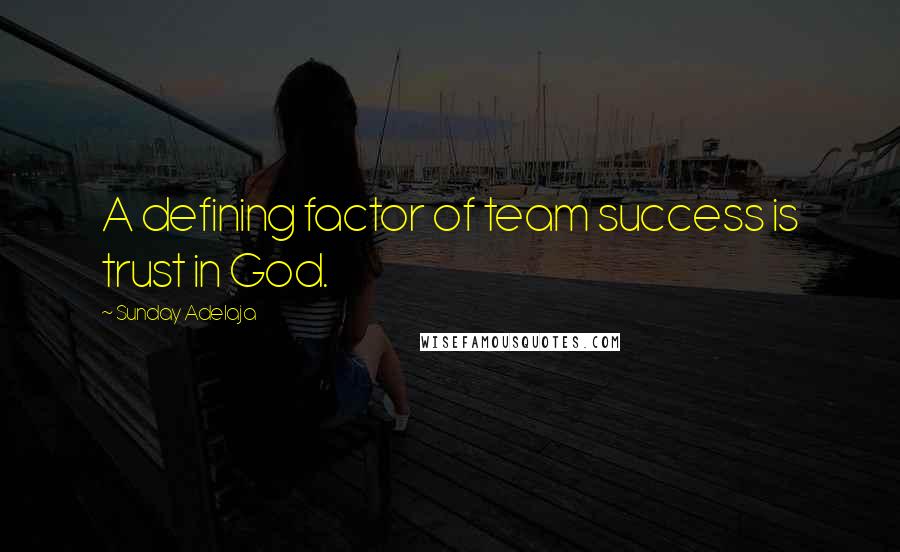 Sunday Adelaja Quotes: A defining factor of team success is trust in God.