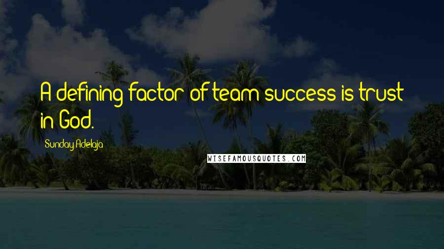 Sunday Adelaja Quotes: A defining factor of team success is trust in God.