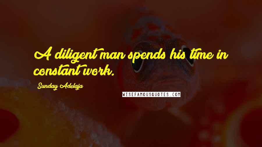 Sunday Adelaja Quotes: A diligent man spends his time in constant work.