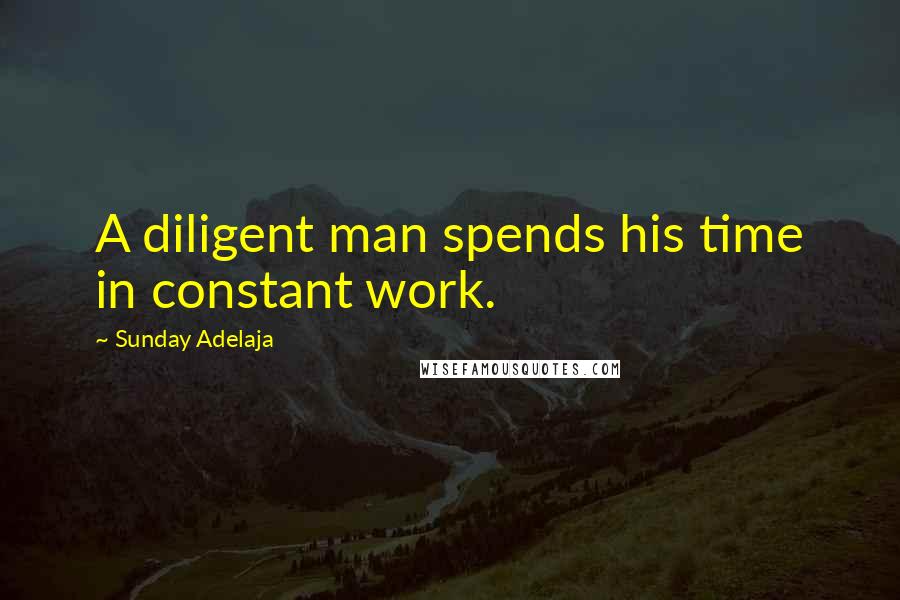 Sunday Adelaja Quotes: A diligent man spends his time in constant work.