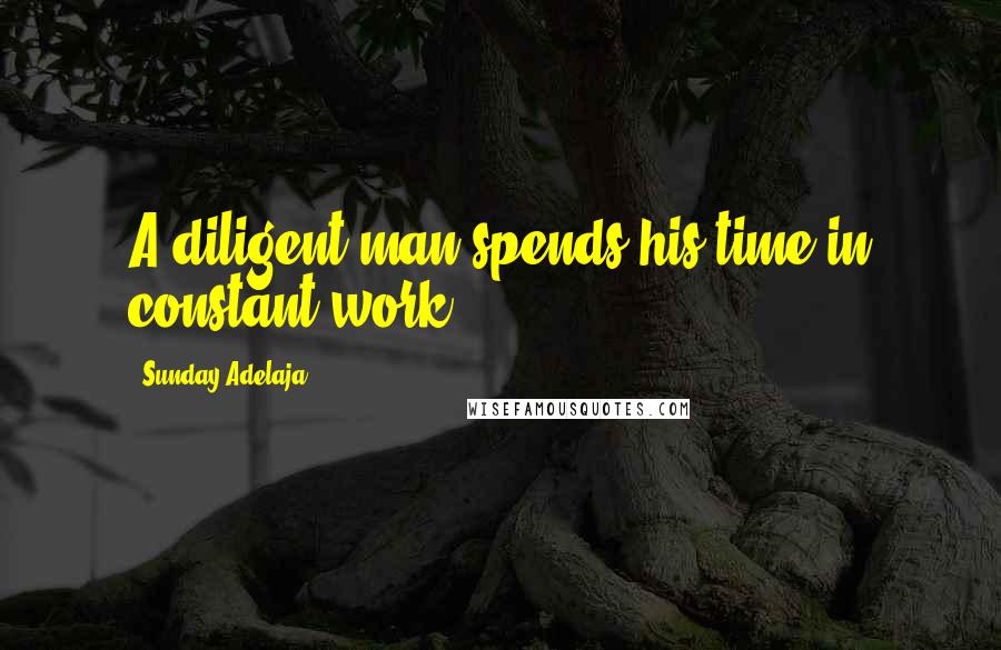 Sunday Adelaja Quotes: A diligent man spends his time in constant work.