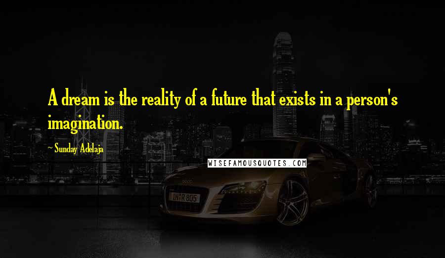 Sunday Adelaja Quotes: A dream is the reality of a future that exists in a person's imagination.