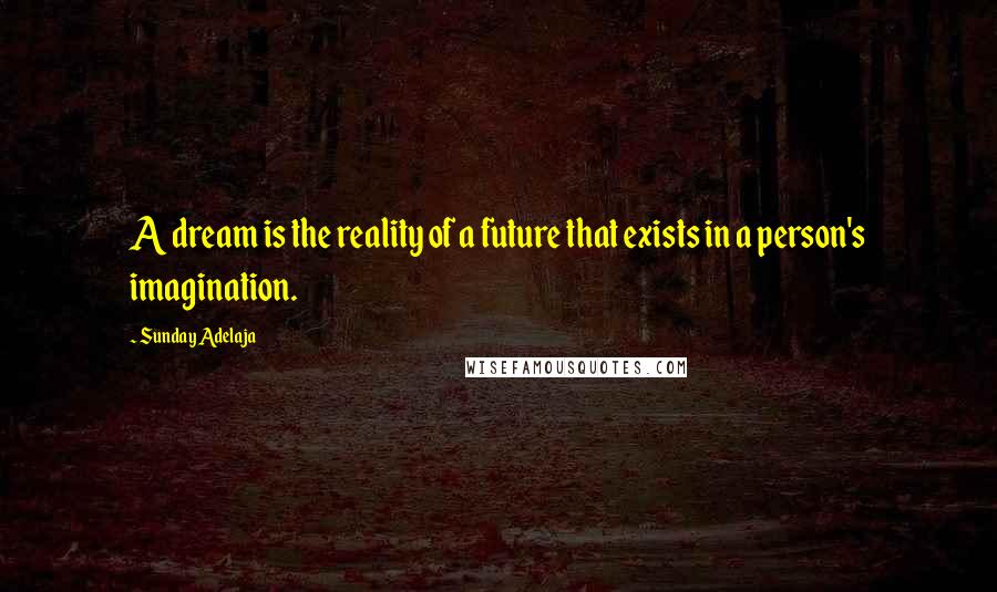 Sunday Adelaja Quotes: A dream is the reality of a future that exists in a person's imagination.