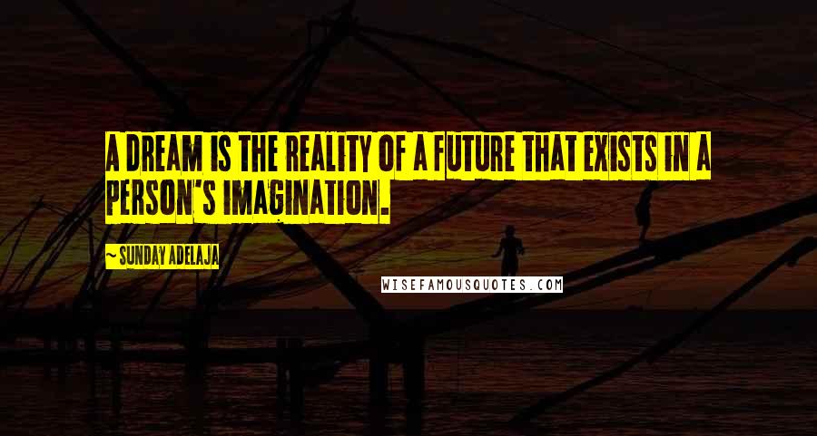 Sunday Adelaja Quotes: A dream is the reality of a future that exists in a person's imagination.