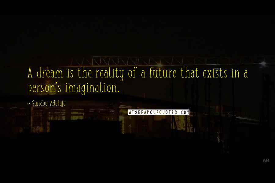 Sunday Adelaja Quotes: A dream is the reality of a future that exists in a person's imagination.