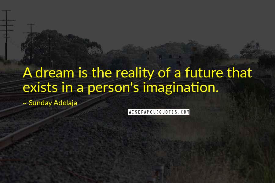 Sunday Adelaja Quotes: A dream is the reality of a future that exists in a person's imagination.