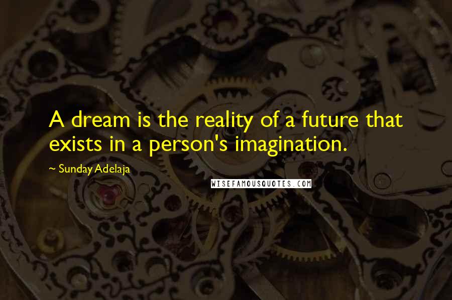 Sunday Adelaja Quotes: A dream is the reality of a future that exists in a person's imagination.