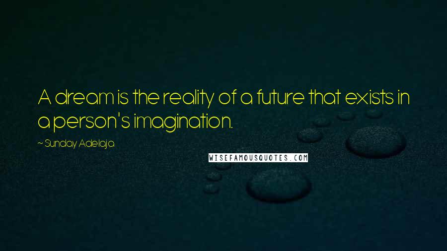 Sunday Adelaja Quotes: A dream is the reality of a future that exists in a person's imagination.