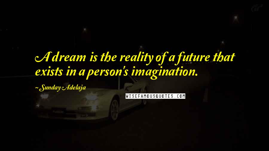Sunday Adelaja Quotes: A dream is the reality of a future that exists in a person's imagination.