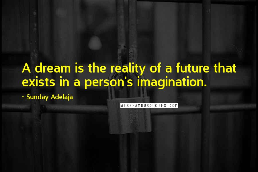 Sunday Adelaja Quotes: A dream is the reality of a future that exists in a person's imagination.