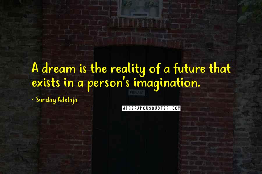 Sunday Adelaja Quotes: A dream is the reality of a future that exists in a person's imagination.
