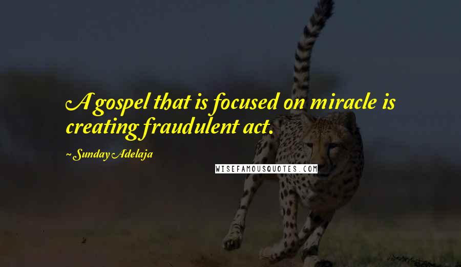 Sunday Adelaja Quotes: A gospel that is focused on miracle is creating fraudulent act.