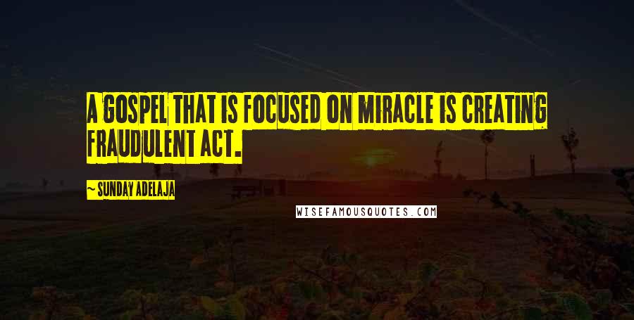 Sunday Adelaja Quotes: A gospel that is focused on miracle is creating fraudulent act.