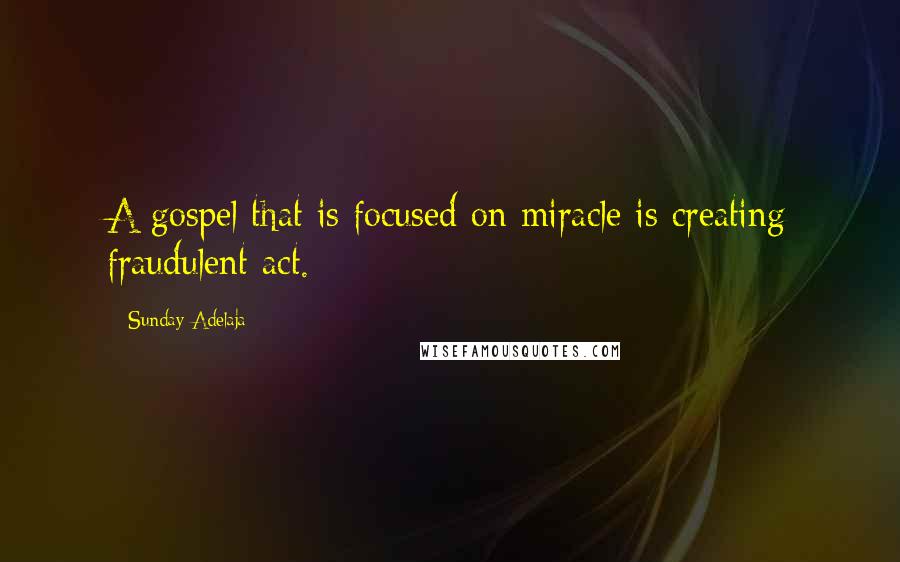 Sunday Adelaja Quotes: A gospel that is focused on miracle is creating fraudulent act.