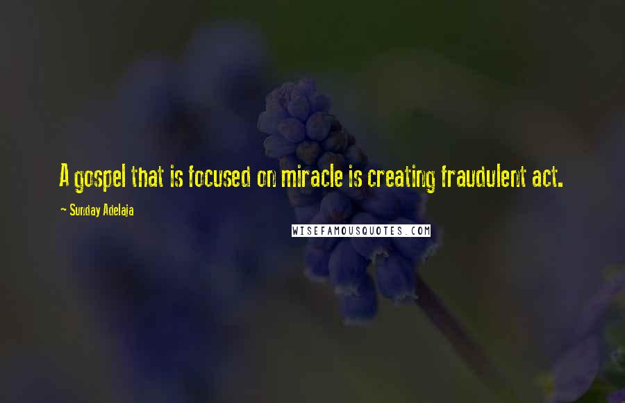 Sunday Adelaja Quotes: A gospel that is focused on miracle is creating fraudulent act.