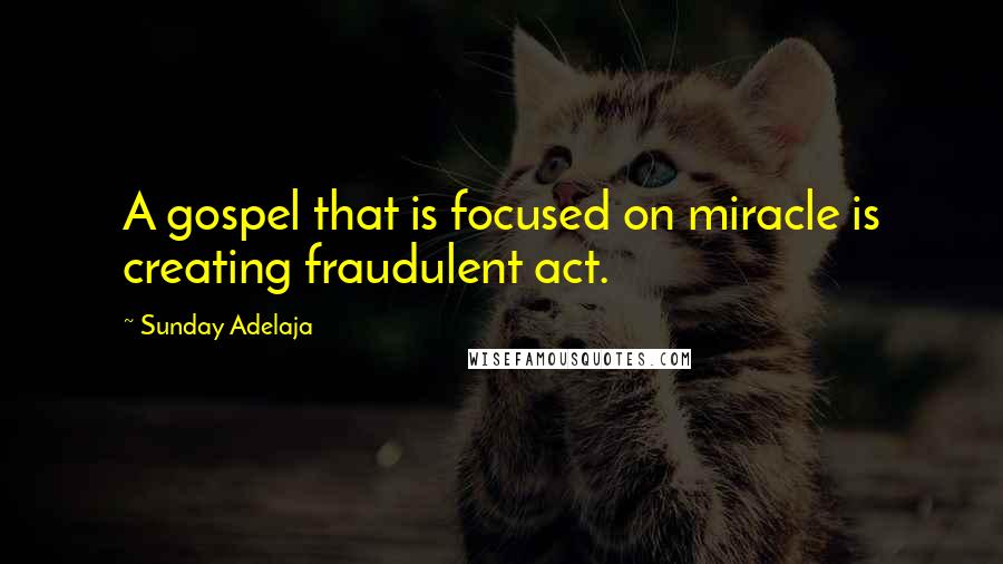 Sunday Adelaja Quotes: A gospel that is focused on miracle is creating fraudulent act.