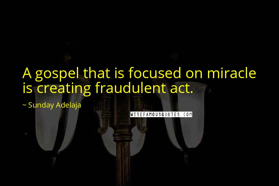 Sunday Adelaja Quotes: A gospel that is focused on miracle is creating fraudulent act.