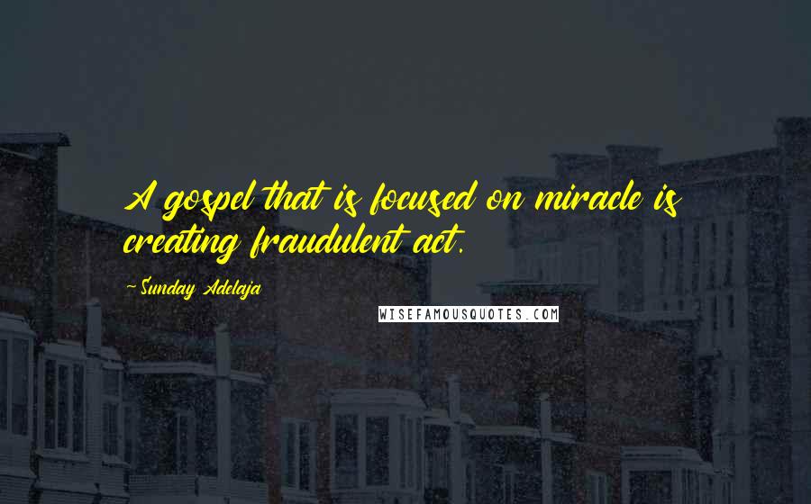 Sunday Adelaja Quotes: A gospel that is focused on miracle is creating fraudulent act.