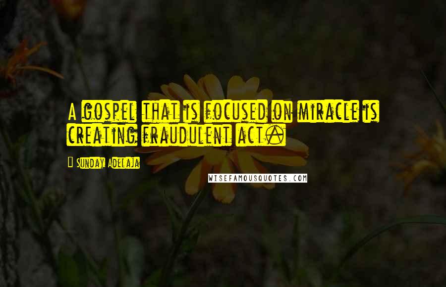 Sunday Adelaja Quotes: A gospel that is focused on miracle is creating fraudulent act.