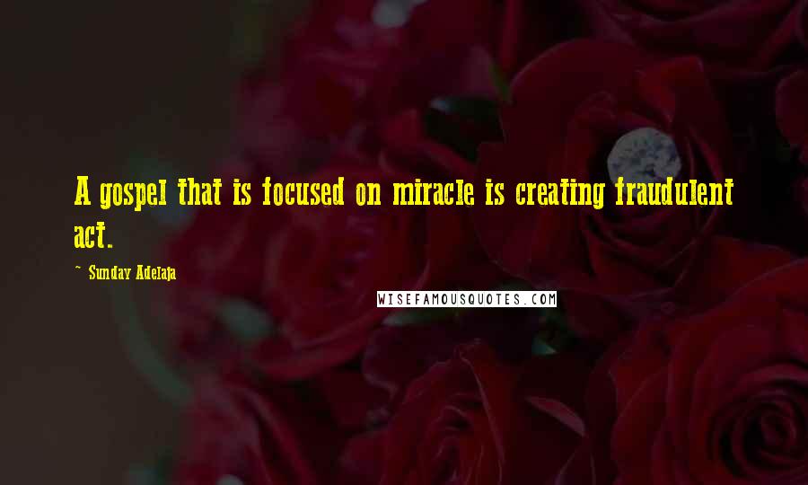 Sunday Adelaja Quotes: A gospel that is focused on miracle is creating fraudulent act.