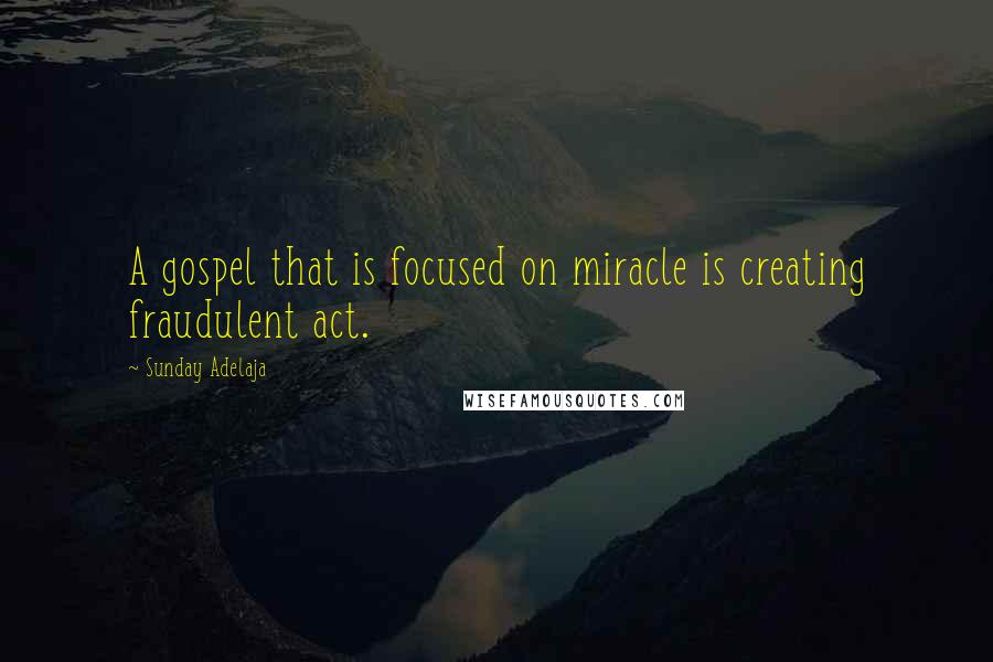 Sunday Adelaja Quotes: A gospel that is focused on miracle is creating fraudulent act.