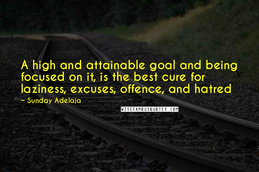 Sunday Adelaja Quotes: A high and attainable goal and being focused on it, is the best cure for laziness, excuses, offence, and hatred
