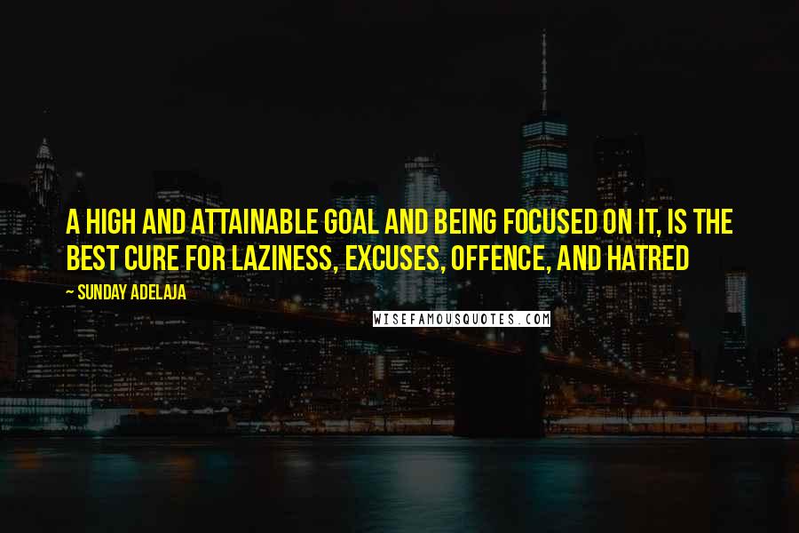 Sunday Adelaja Quotes: A high and attainable goal and being focused on it, is the best cure for laziness, excuses, offence, and hatred