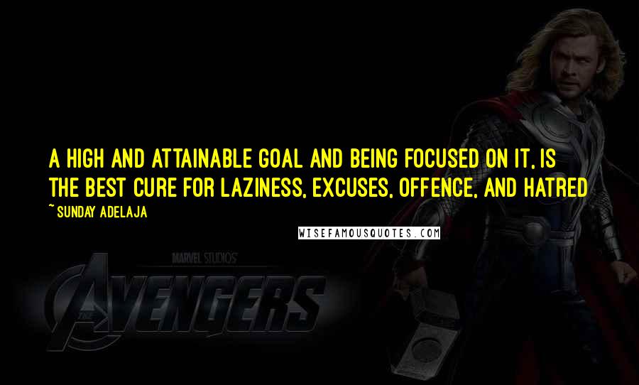 Sunday Adelaja Quotes: A high and attainable goal and being focused on it, is the best cure for laziness, excuses, offence, and hatred