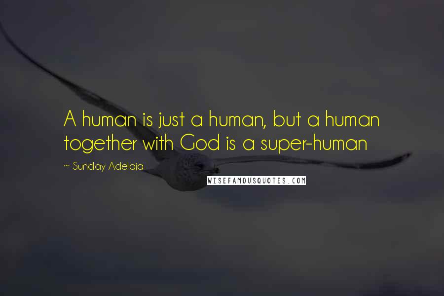 Sunday Adelaja Quotes: A human is just a human, but a human together with God is a super-human